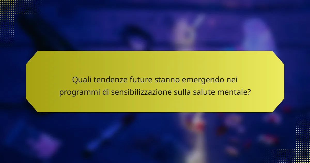 Quali tendenze future stanno emergendo nei programmi di sensibilizzazione sulla salute mentale?